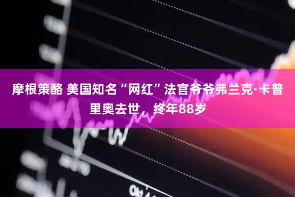 摩根策酪 美国知名“网红”法官爷爷弗兰克·卡普里奥去世，终年88岁