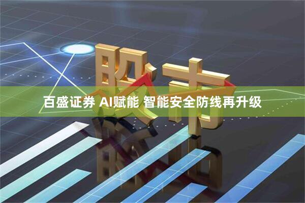百盛证券 AI赋能 智能安全防线再升级