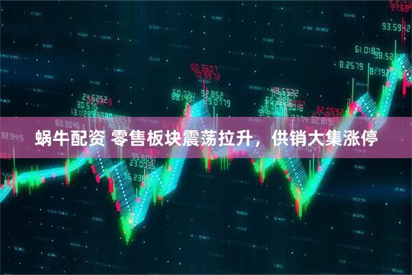 蜗牛配资 零售板块震荡拉升，供销大集涨停