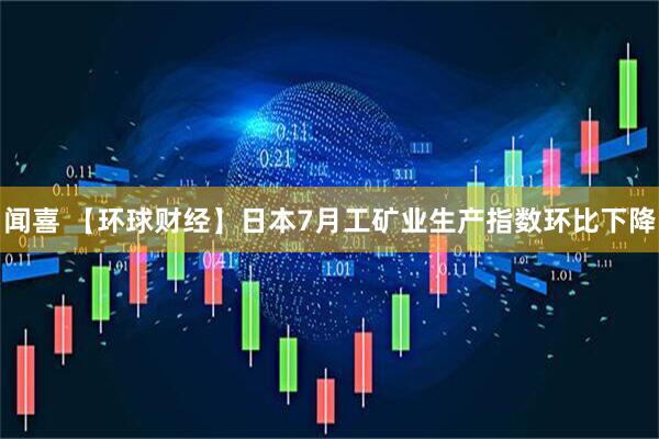 闻喜 【环球财经】日本7月工矿业生产指数环比下降