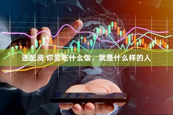 速配资 你爱吃什么饭，就是什么样的人