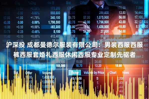 沪深投 成都曼德尔服装有限公司：男装西服西服裤西服套婚礼西服休闲西服专业定制先驱者