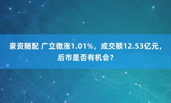 豪资随配 广立微涨1.01%，成交额12.53亿元，后市是否有机会？